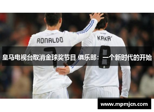 皇马电视台取消金球奖节目 俱乐部：一个新时代的开始