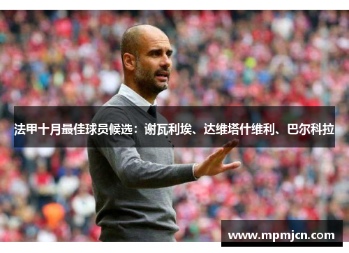 法甲十月最佳球员候选：谢瓦利埃、达维塔什维利、巴尔科拉